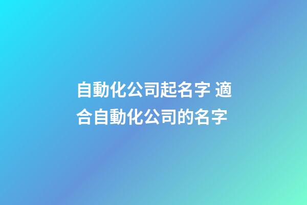 自動化公司起名字 適合自動化公司的名字-第1張-公司起名-玄機派